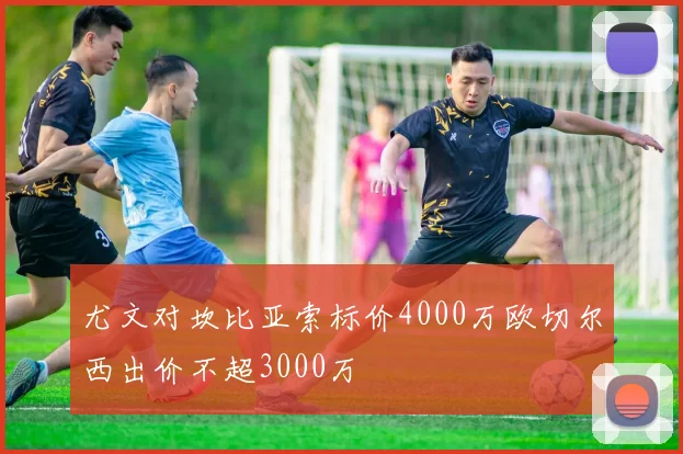 尤文对坎比亚索标价4000万欧切尔西出价不超3000万