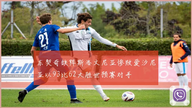 东契奇缺阵斯洛文尼亚惨败爱沙尼亚以93比62大胜世预赛对手