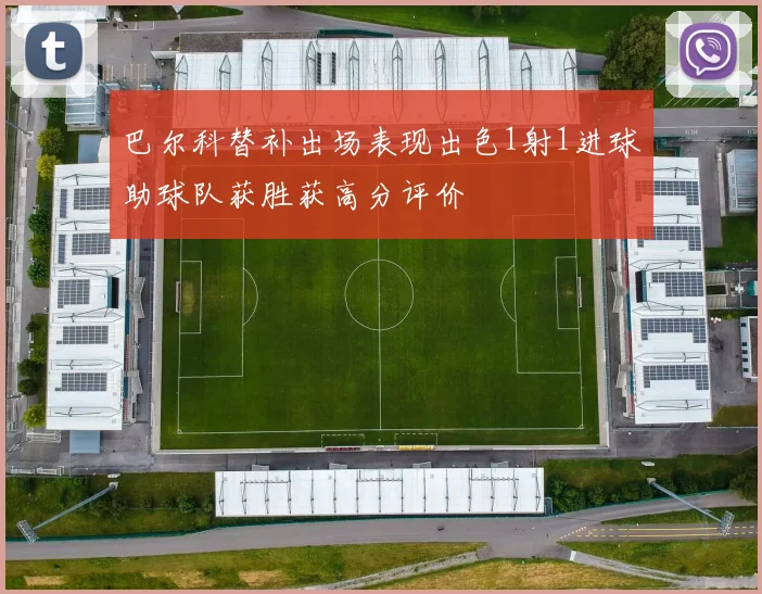 巴尔科替补出场表现出色1射1进球助球队获胜获高分评价