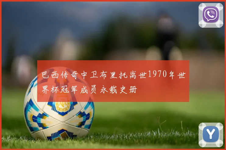 巴西传奇中卫布里托离世1970年世界杯冠军成员永载史册