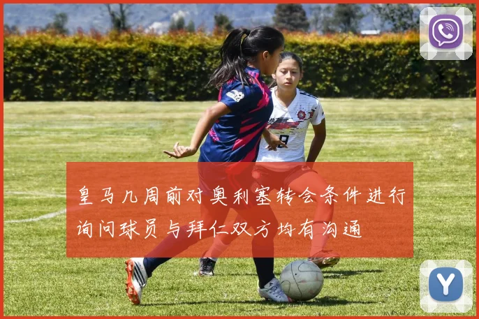 皇马几周前对奥利塞转会条件进行询问球员与拜仁双方均有沟通
